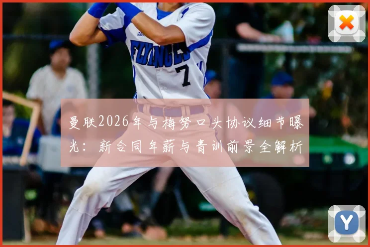曼联2026年与梅努口头协议细节曝光：新合同年薪与青训前景全解析，附薪资结构指南