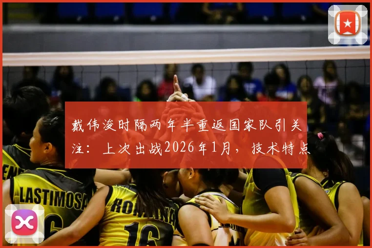 戴伟浚时隔两年半重返国家队引关注：上次出战2026年1月，技术特点能否适配伊万科维奇新体系？