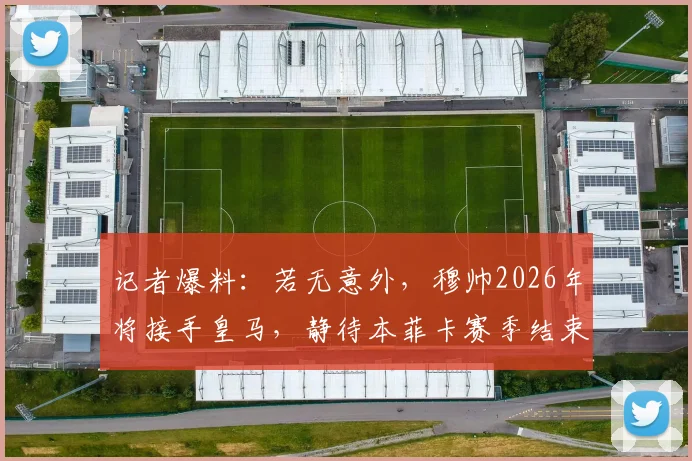 记者爆料:若无意外,穆帅2026年将接手皇马,静待本菲卡赛季结束官宣