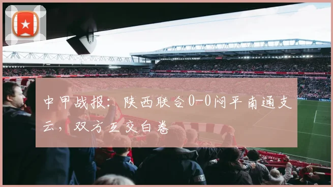 中甲战报:陕西联合0-0闷平南通支云,双方互交白卷