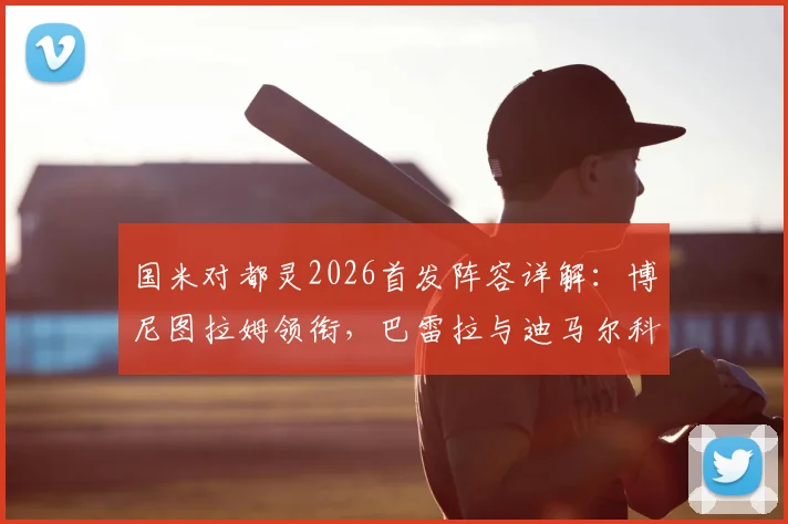 国米对都灵2026首发阵容详解：博尼图拉姆领衔，巴雷拉与迪马尔科角色关键解读