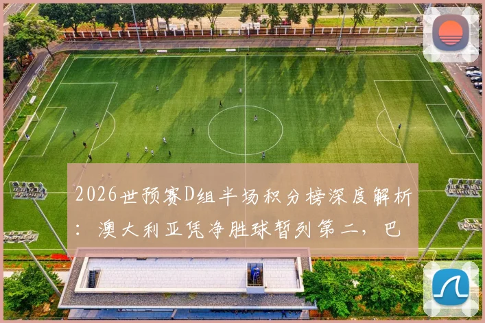 2026世预赛D组半场积分榜深度解析:澳大利亚凭净胜球暂列第二,巴拉圭晋级之路关键因素盘点
