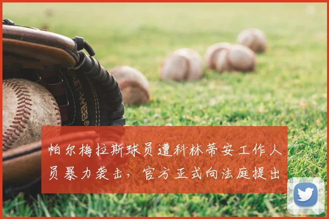 帕尔梅拉斯球员遭科林蒂安工作人员暴力袭击,官方正式向法庭提出控告,圣保罗德比冲突事件全程回顾与后续发展
