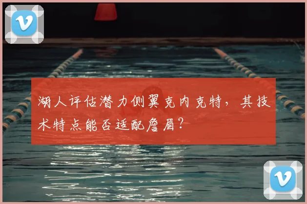 湖人评估潜力侧翼克内克特,其技术特点能否适配詹眉?
